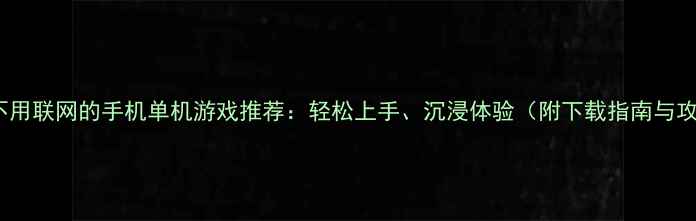 10款不用联网的手机单机游戏推荐轻松上手沉浸体验附下载指南与攻略