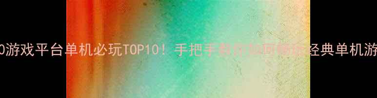360游戏平台单机必玩TOP10手把手教你如何畅玩经典单机游戏
