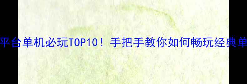 360游戏平台单机必玩TOP10手把手教你如何畅玩经典单机游戏