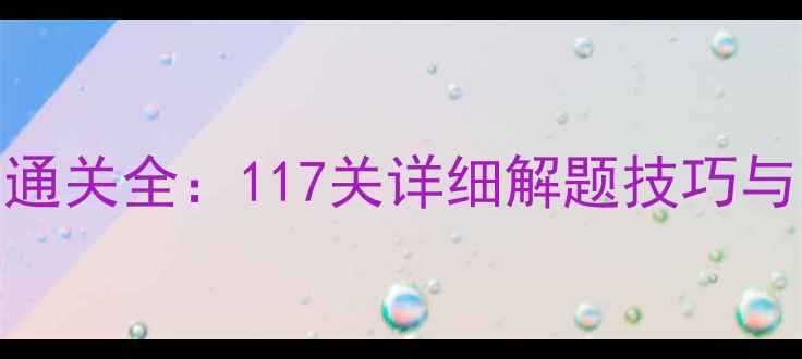Brainout攻略117关通关全117关详细解题技巧与隐藏关卡解锁指南