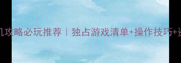 Switch单机攻略必玩推荐独占游戏清单操作技巧资源准备全