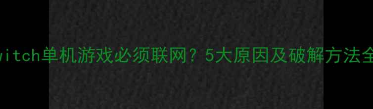 Switch单机游戏必须联网5大原因及破解方法全