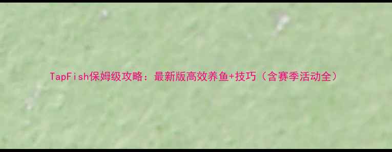 TapFish保姆级攻略最新版高效养鱼技巧含赛季活动全