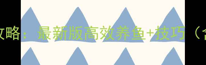 TapFish保姆级攻略最新版高效养鱼技巧含赛季活动全