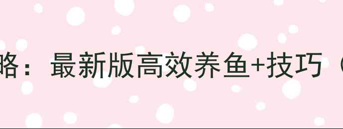 TapFish保姆级攻略最新版高效养鱼技巧含赛季活动全