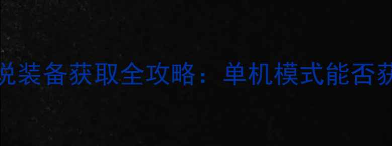 dnf单机版传说装备获取全攻略单机模式能否获得5大技巧