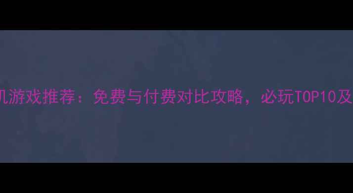 iPhone单机游戏推荐免费与付费对比攻略必玩TOP10及下载指南