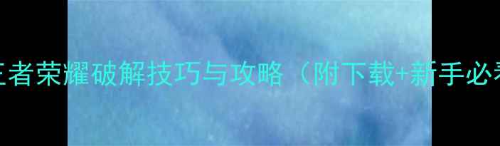 单机版王者荣耀破解技巧与攻略附下载新手必看指南