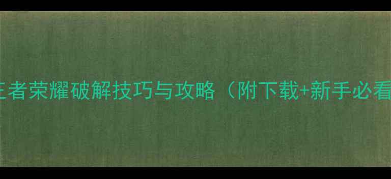 单机版王者荣耀破解技巧与攻略附下载新手必看指南