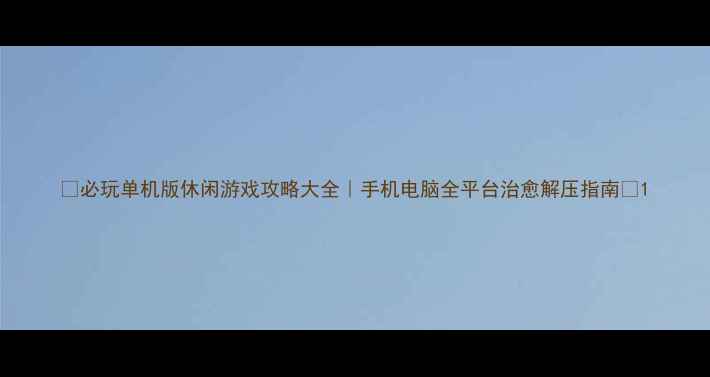 必玩单机版休闲游戏攻略大全手机电脑全平台治愈解压指南