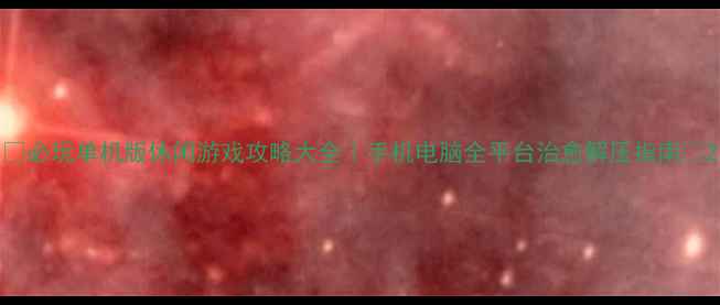 必玩单机版休闲游戏攻略大全手机电脑全平台治愈解压指南