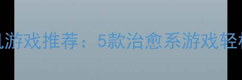 中年女性必玩单机游戏推荐5款治愈系游戏轻松解压社交攻略