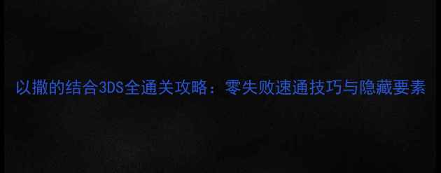以撒的结合3DS全通关攻略零失败速通技巧与隐藏要素