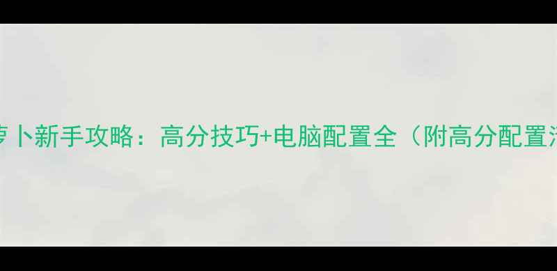 保卫萝卜新手攻略高分技巧电脑配置全附高分配置清单