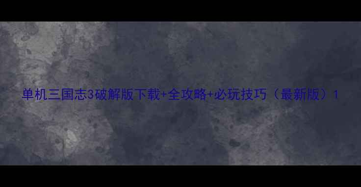 单机三国志3破解版下载全攻略必玩技巧最新版