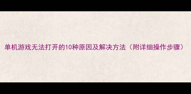 单机游戏无法打开的10种原因及解决方法附详细操作步骤