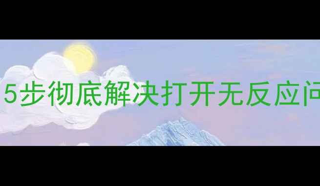 单机游戏无法运行5步彻底解决打开无反应问题附详细教程