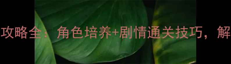 原神迷失自我攻略全角色培养剧情通关技巧解锁隐藏结局