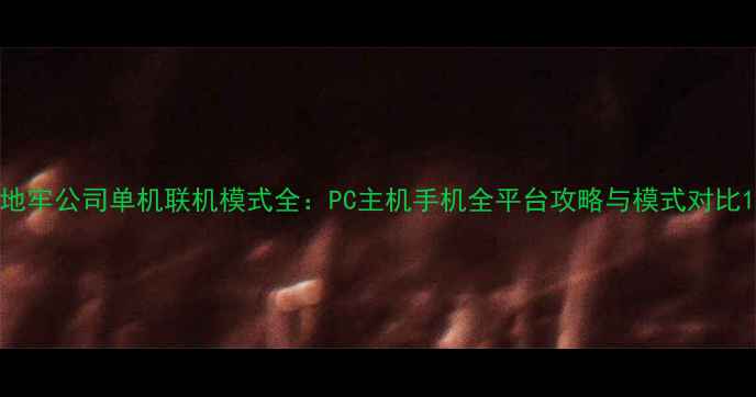地牢公司单机联机模式全PC主机手机全平台攻略与模式对比