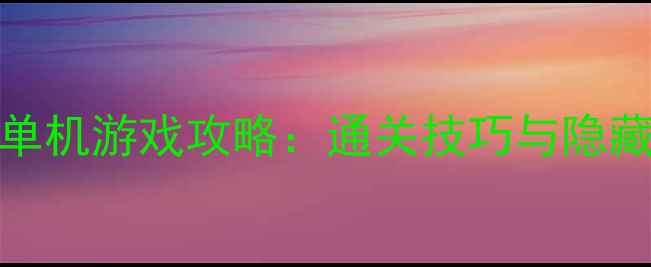 必玩PRG单机游戏攻略通关技巧与隐藏剧情全