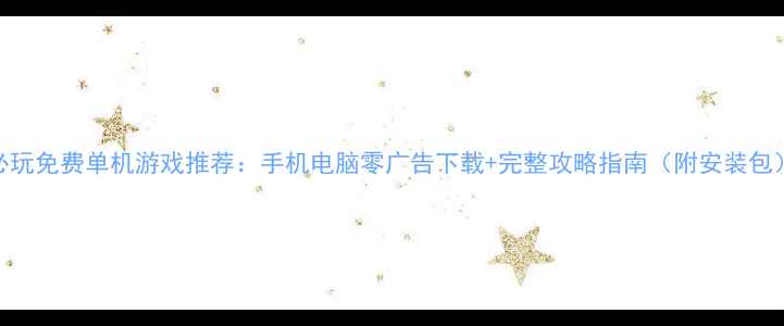 必玩免费单机游戏推荐手机电脑零广告下载完整攻略指南附安装包