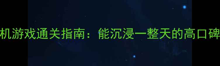 必玩单机游戏通关指南能沉浸一整天的高口碑作品全