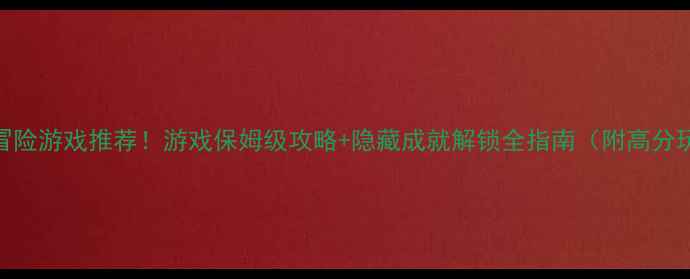 必玩经营冒险游戏推荐游戏保姆级攻略隐藏成就解锁全指南附高分玩家心得