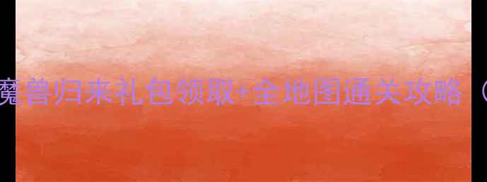 新手必看魔兽争霸3魔兽归来礼包领取全地图通关攻略附隐藏剧情解锁