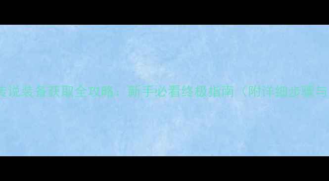 方舟单机版传说装备获取全攻略新手必看终极指南附详细步骤与资源整理