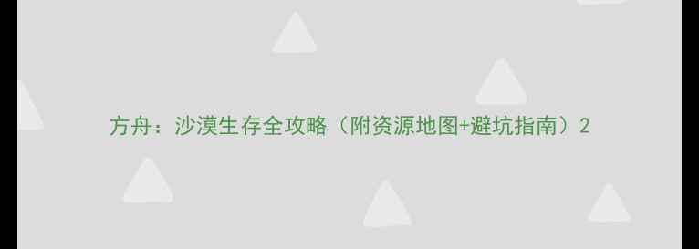 方舟沙漠生存全攻略附资源地图避坑指南