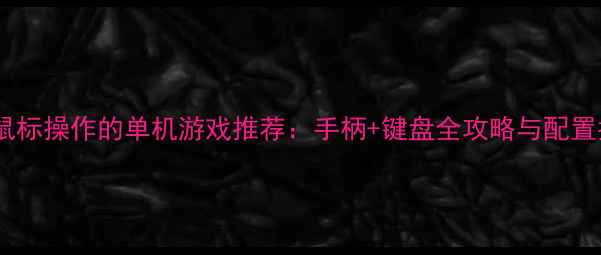无需鼠标操作的单机游戏推荐手柄键盘全攻略与配置指南