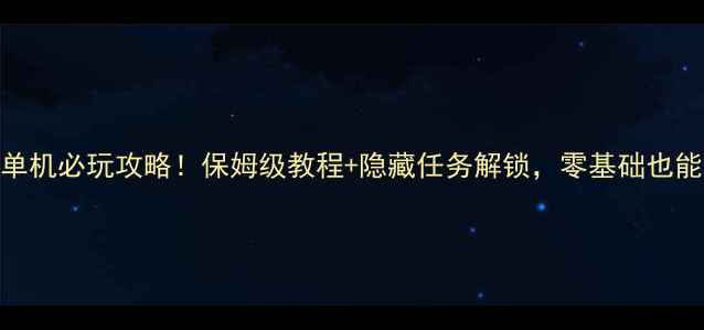 暗黑复仇者单机必玩攻略保姆级教程隐藏任务解锁零基础也能轻松通关