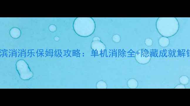最新海滨消消乐保姆级攻略单机消除全隐藏成就解锁指南