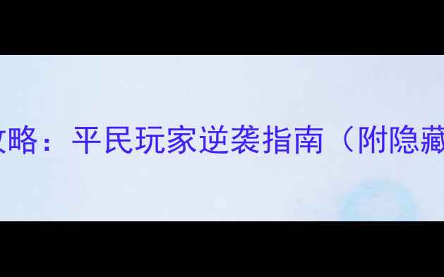 武将觉醒全攻略平民玩家逆袭指南附隐藏剧情解锁