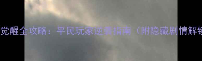 武将觉醒全攻略平民玩家逆袭指南附隐藏剧情解锁