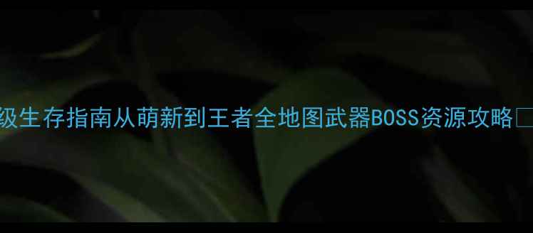 求生之路2单机保姆级生存指南从萌新到王者全地图武器BOSS资源攻略附隐藏成就解锁