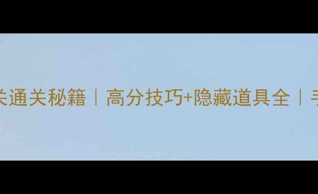 海滨消消乐88关通关秘籍高分技巧隐藏道具全手残党必看攻略