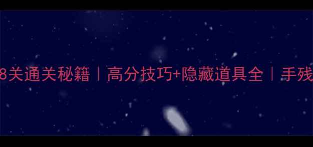 海滨消消乐88关通关秘籍高分技巧隐藏道具全手残党必看攻略