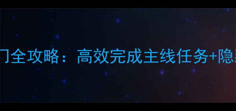热血江湖新手入门全攻略高效完成主线任务隐藏成就解锁指南