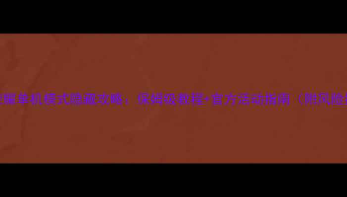 王者荣耀单机模式隐藏攻略保姆级教程官方活动指南附风险提示