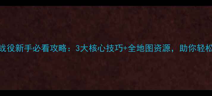 神迹战役新手必看攻略3大核心技巧全地图资源助你轻松通关