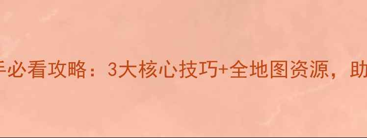 神迹战役新手必看攻略3大核心技巧全地图资源助你轻松通关