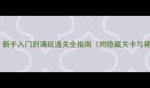 精灵宝可梦世界攻略新手入门到满级通关全指南附隐藏关卡与稀有宝可梦捕捉技巧