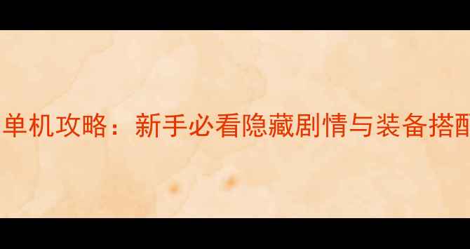 诛仙2末日与曙光单机攻略新手必看隐藏剧情与装备搭配指南最新版