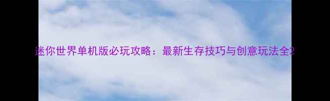 迷你世界单机版必玩攻略最新生存技巧与创意玩法全