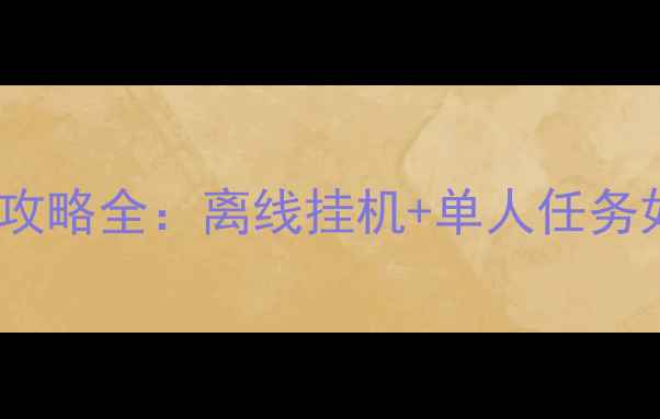 魔域手游单机攻略全离线挂机单人任务如何高效升级