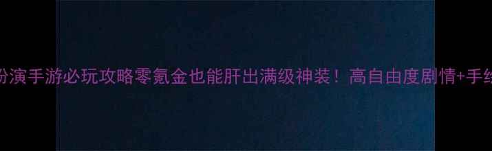 单机版角色扮演手游必玩攻略零氪金也能肝出满级神装高自由度剧情手绘画风太上头