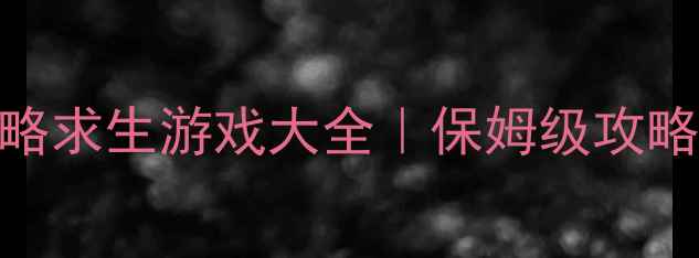 必玩单机策略求生游戏大全保姆级攻略避坑指南
