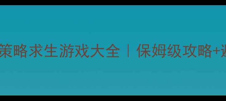 必玩单机策略求生游戏大全保姆级攻略避坑指南