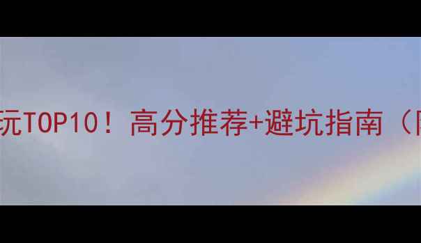 TGP单机必玩TOP10高分推荐避坑指南附平台对比